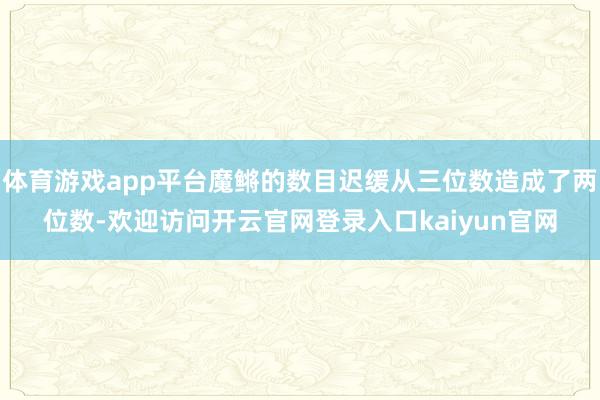 体育游戏app平台魔鳉的数目迟缓从三位数造成了两位数-欢迎访问开云官网登录入口kaiyun官网