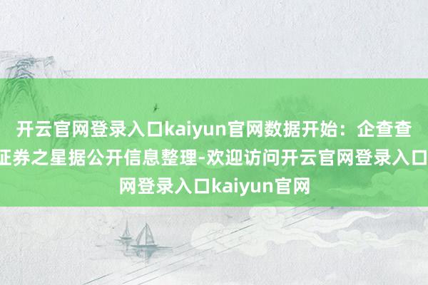 开云官网登录入口kaiyun官网数据开始：企查查以上实质为证券之星据公开信息整理-欢迎访问开云官网登录入口kaiyun官网