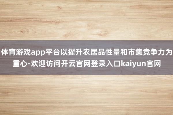 体育游戏app平台以擢升农居品性量和市集竞争力为重心-欢迎访问开云官网登录入口kaiyun官网