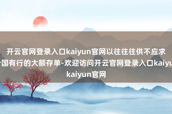 开云官网登录入口kaiyun官网以往往往供不应求的部分国有行的大额存单-欢迎访问开云官网登录入口kaiyun官网