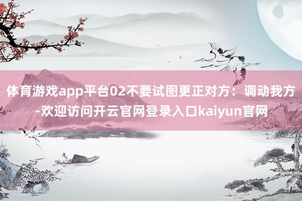 体育游戏app平台02不要试图更正对方：调动我方-欢迎访问开云官网登录入口kaiyun官网