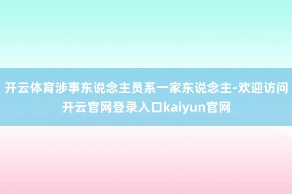 开云体育涉事东说念主员系一家东说念主-欢迎访问开云官网登录入口kaiyun官网