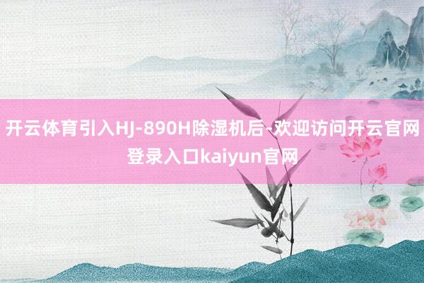 开云体育引入HJ-890H除湿机后-欢迎访问开云官网登录入口kaiyun官网