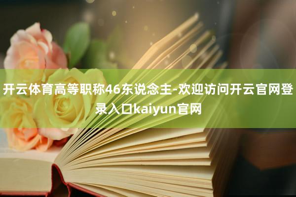 开云体育高等职称46东说念主-欢迎访问开云官网登录入口kaiyun官网