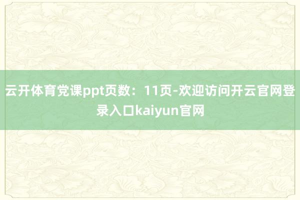 云开体育党课ppt页数：11页-欢迎访问开云官网登录入口kaiyun官网