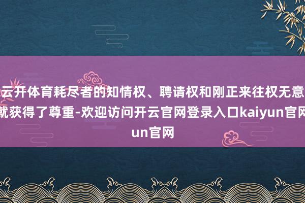 云开体育耗尽者的知情权、聘请权和刚正来往权无意就获得了尊重-欢迎访问开云官网登录入口kaiyun官网
