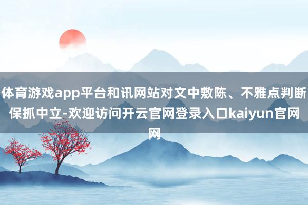 体育游戏app平台和讯网站对文中敷陈、不雅点判断保抓中立-欢迎访问开云官网登录入口kaiyun官网