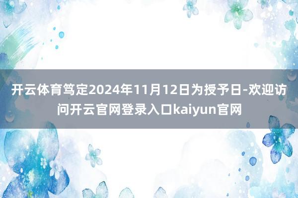 开云体育笃定2024年11月12日为授予日-欢迎访问开云官网登录入口kaiyun官网