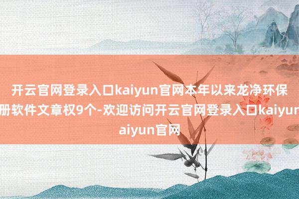 开云官网登录入口kaiyun官网本年以来龙净环保新注册软件文章权9个-欢迎访问开云官网登录入口kaiyun官网