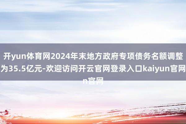 开yun体育网2024年末地方政府专项债务名额调整为35.5亿元-欢迎访问开云官网登录入口kaiyun官网