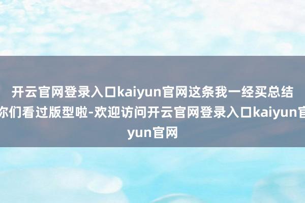 开云官网登录入口kaiyun官网这条我一经买总结给你们看过版型啦-欢迎访问开云官网登录入口kaiyun官网