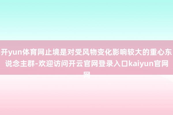开yun体育网止境是对受风物变化影响较大的重心东说念主群-欢迎访问开云官网登录入口kaiyun官网