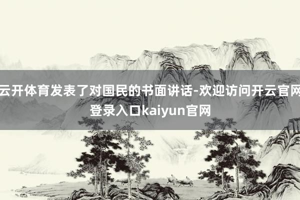云开体育发表了对国民的书面讲话-欢迎访问开云官网登录入口kaiyun官网