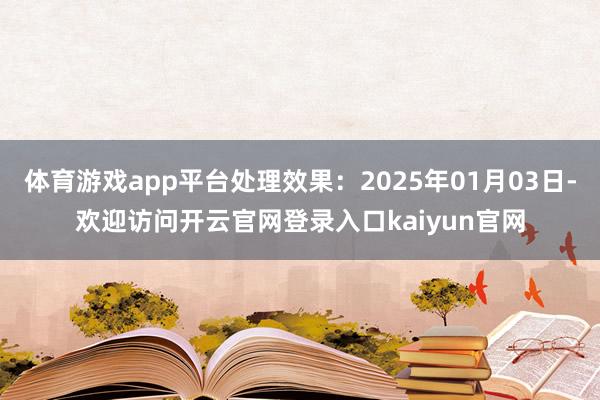 体育游戏app平台处理效果：2025年01月03日-欢迎访问开云官网登录入口kaiyun官网