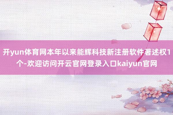 开yun体育网本年以来能辉科技新注册软件著述权1个-欢迎访问开云官网登录入口kaiyun官网
