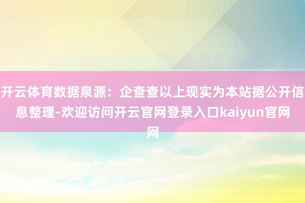 开云体育数据泉源：企查查以上现实为本站据公开信息整理-欢迎访问开云官网登录入口kaiyun官网