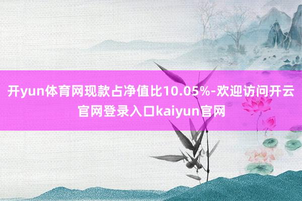 开yun体育网现款占净值比10.05%-欢迎访问开云官网登录入口kaiyun官网